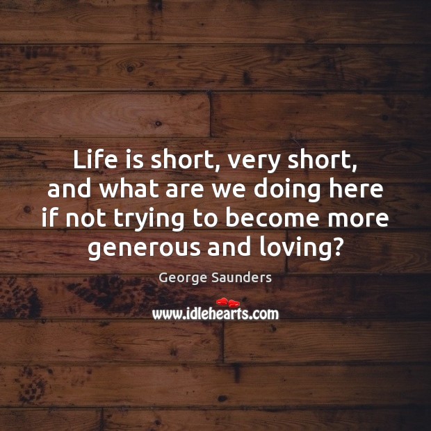 Life is short, very short, and what are we doing here if George Saunders Picture Quote