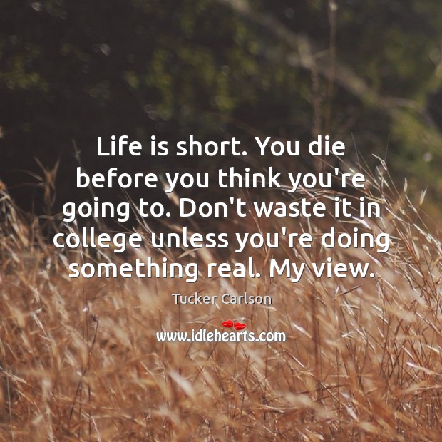Life is short. You die before you think you’re going to. Don’t Tucker Carlson Picture Quote