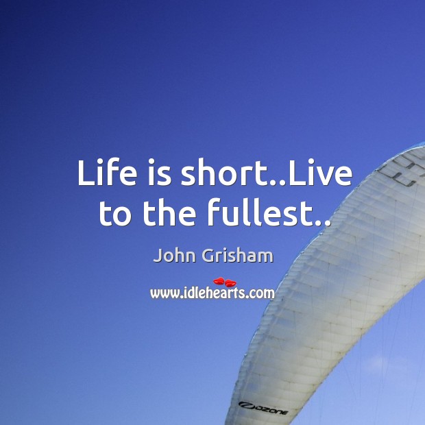 Life is short..Live to the fullest.. John Grisham Picture Quote