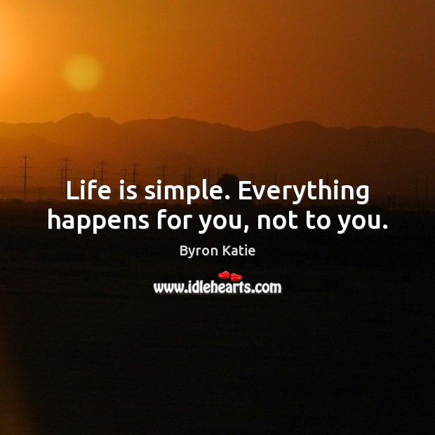 Life is simple. Everything happens for you, not to you. Byron Katie Picture Quote