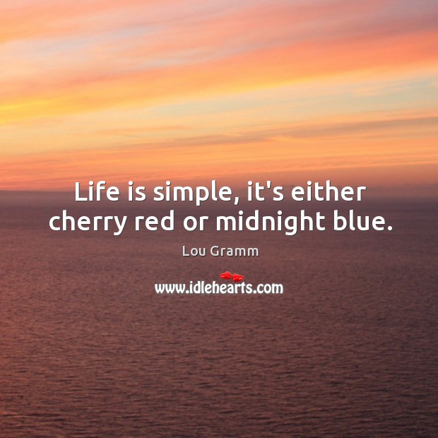 Life is simple, it’s either cherry red or midnight blue. Lou Gramm Picture Quote