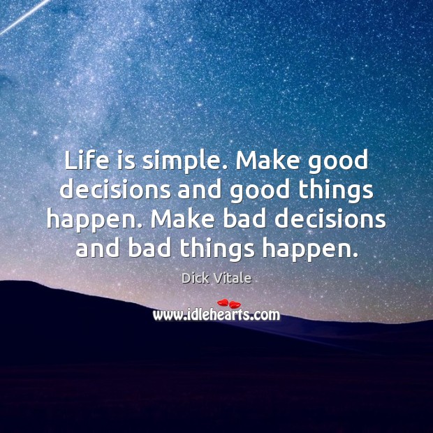 Life is simple. Make good decisions and good things happen. Make bad Dick Vitale Picture Quote