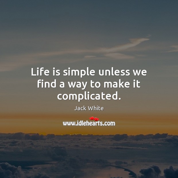 Life is simple unless we find a way to make it complicated. Jack White Picture Quote
