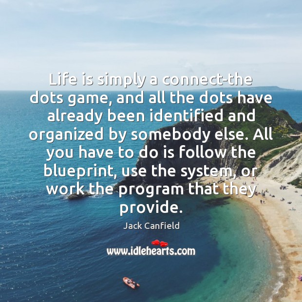 Life is simply a connect-the dots game, and all the dots have Jack Canfield Picture Quote