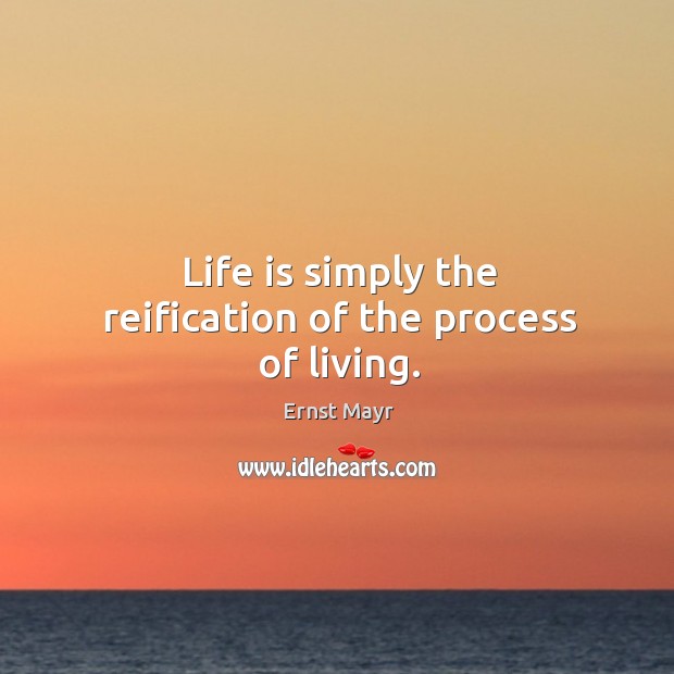 Life is simply the reification of the process of living. Ernst Mayr Picture Quote