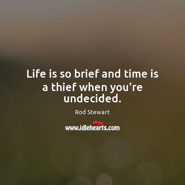 Life is so brief and time is a thief when you’re undecided. Image