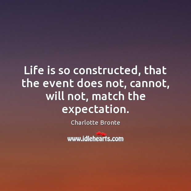 Life is so constructed, that the event does not, cannot, will not, match the expectation. Charlotte Bronte Picture Quote