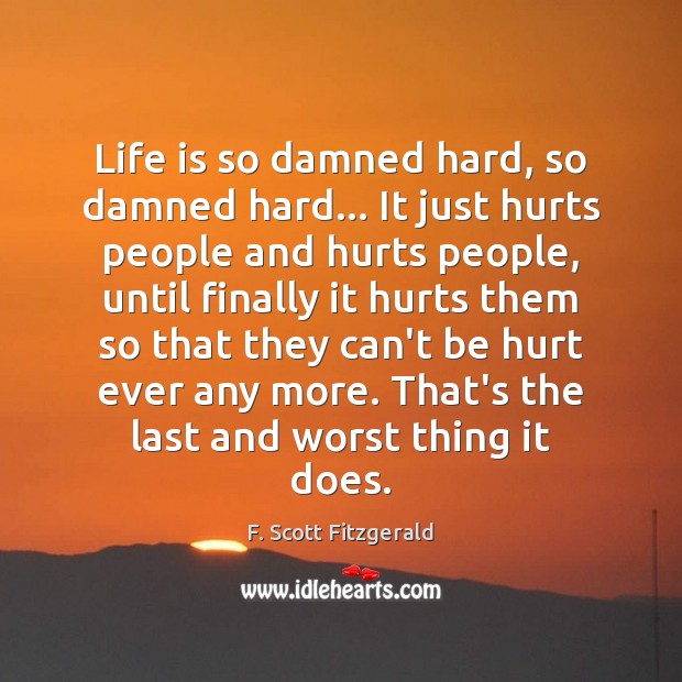 Life is so damned hard, so damned hard… It just hurts people F. Scott Fitzgerald Picture Quote