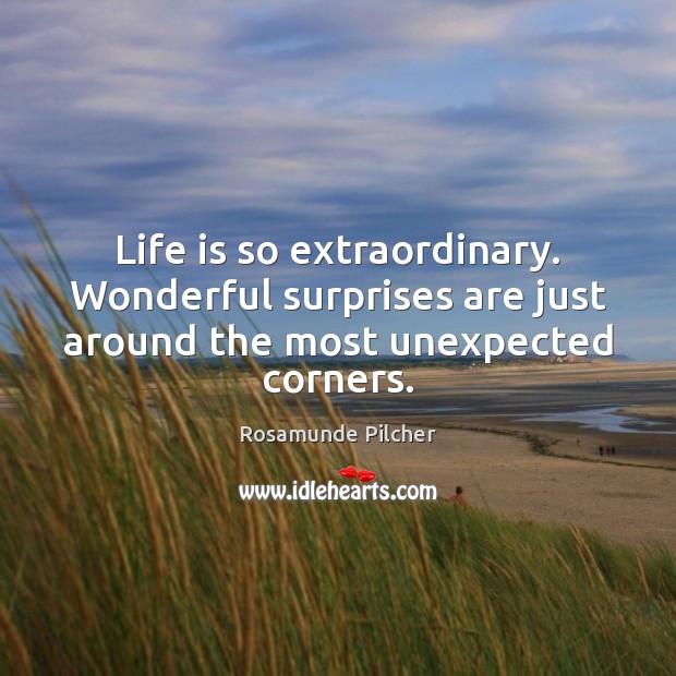 Life is so extraordinary. Wonderful surprises are just around the most unexpected corners. Rosamunde Pilcher Picture Quote