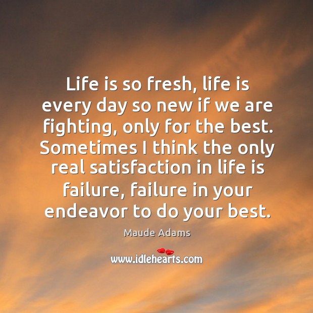 Life is so fresh, life is every day so new if we are fighting, only for the best. Maude Adams Picture Quote
