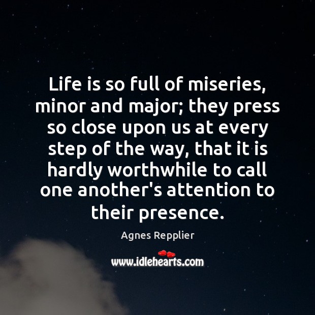 Life is so full of miseries, minor and major; they press so Agnes Repplier Picture Quote