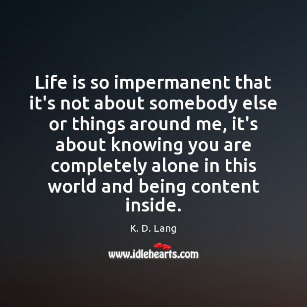 Life is so impermanent that it’s not about somebody else or things K. D. Lang Picture Quote