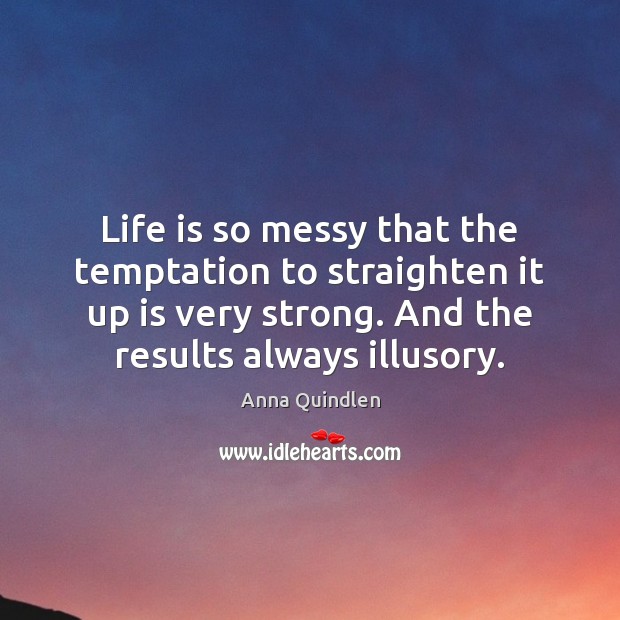 Life is so messy that the temptation to straighten it up is Anna Quindlen Picture Quote