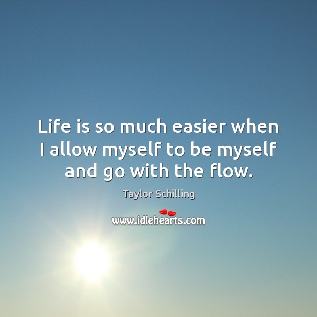 Life is so much easier when I allow myself to be myself and go with the flow. Taylor Schilling Picture Quote