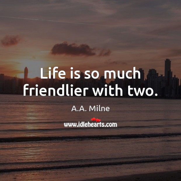 Life is so much friendlier with two. A.A. Milne Picture Quote
