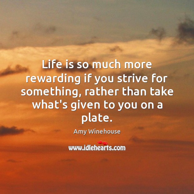 Life is so much more rewarding if you strive for something, rather Life Quotes Image
