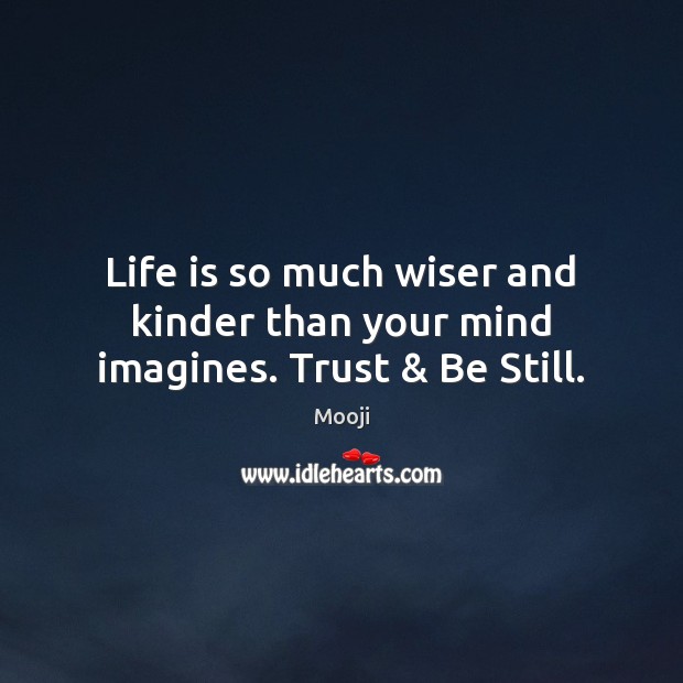 Life is so much wiser and kinder than your mind imagines. Trust & Be Still. Mooji Picture Quote