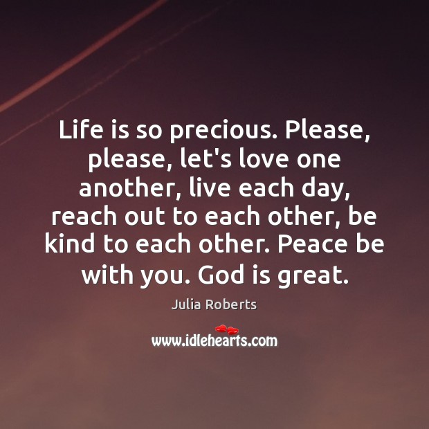 Life is so precious. Please, please, let’s love one another, live each Julia Roberts Picture Quote
