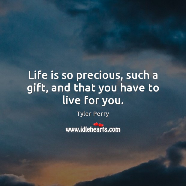 Life is so precious, such a gift, and that you have to live for you. Tyler Perry Picture Quote