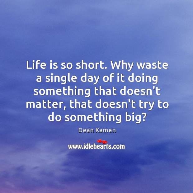 Life is so short. Why waste a single day of it doing Image