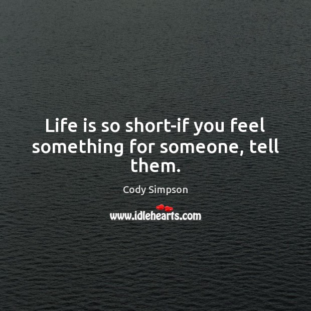 Life is so short-if you feel something for someone, tell them. Cody Simpson Picture Quote