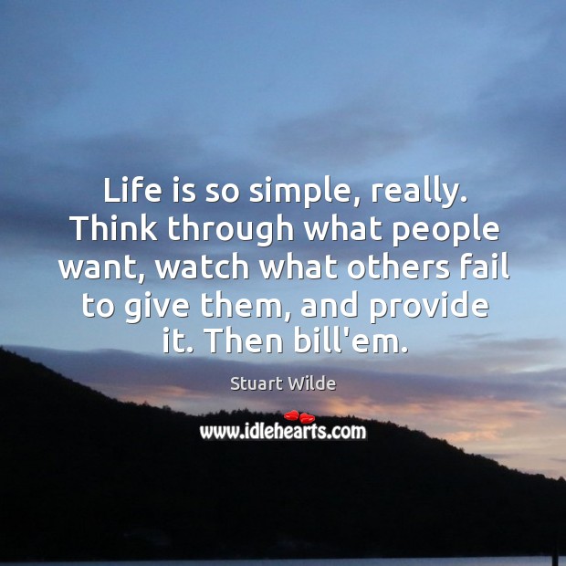 Life is so simple, really. Think through what people want, watch what Stuart Wilde Picture Quote