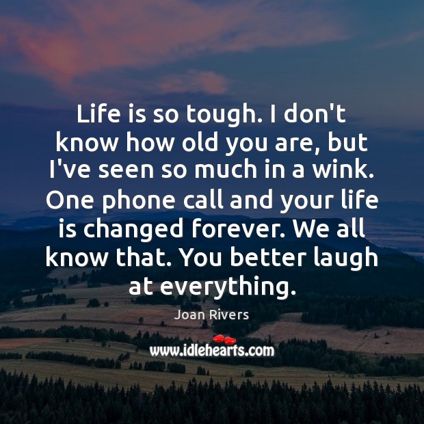 Life is so tough. I don’t know how old you are, but Joan Rivers Picture Quote
