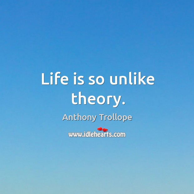 Life is so unlike theory. Anthony Trollope Picture Quote