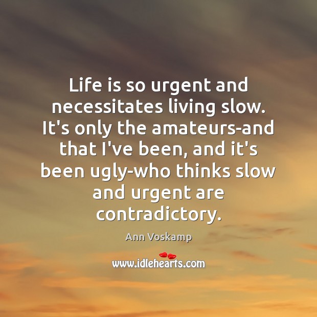 Life is so urgent and necessitates living slow. It’s only the amateurs-and Ann Voskamp Picture Quote