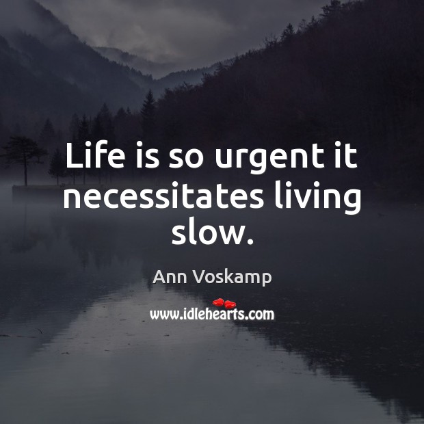 Life is so urgent it necessitates living slow. Ann Voskamp Picture Quote