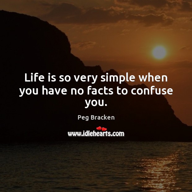 Life is so very simple when you have no facts to confuse you. Peg Bracken Picture Quote