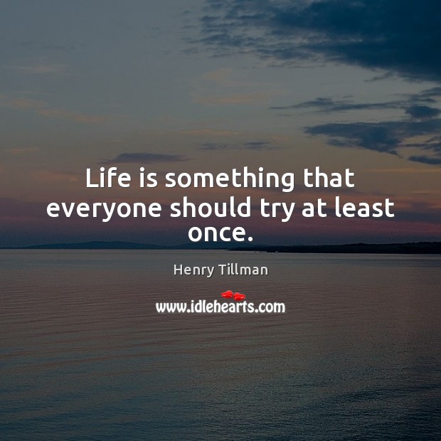 Life is something that everyone should try at least once. Life Quotes Image