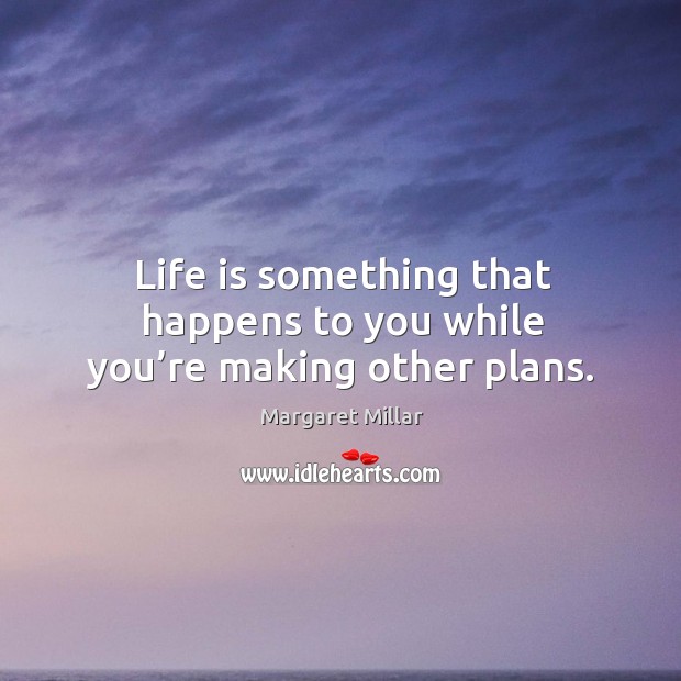 Life is something that happens to you while you’re making other plans. Margaret Millar Picture Quote