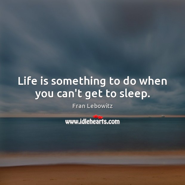 Life is something to do when you can’t get to sleep. Image