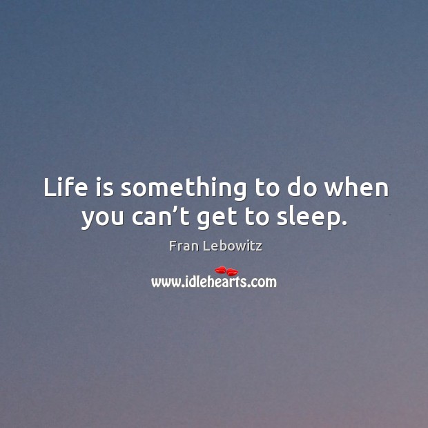 Life is something to do when you can’t get to sleep. Fran Lebowitz Picture Quote