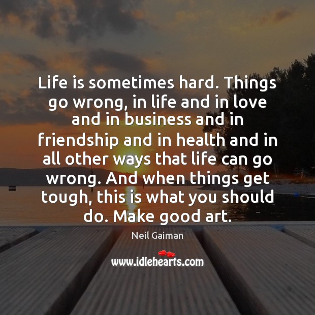 Life is sometimes hard. Things go wrong, in life and in love Neil Gaiman Picture Quote