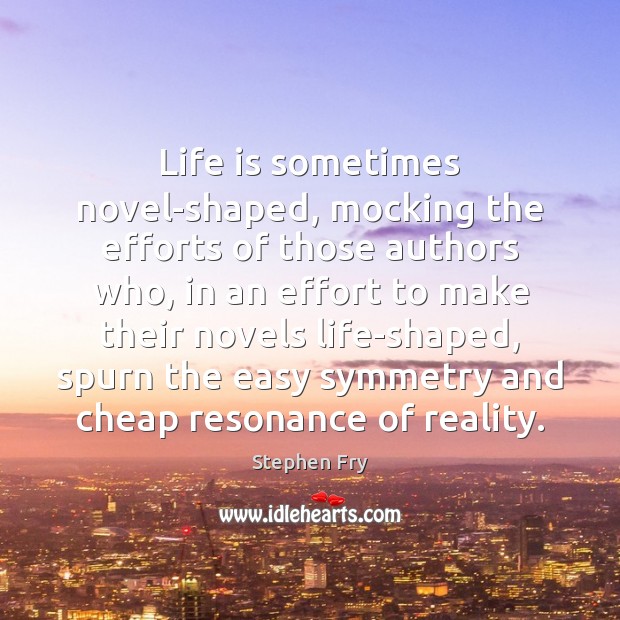 Life is sometimes novel-shaped, mocking the efforts of those authors who, in Stephen Fry Picture Quote