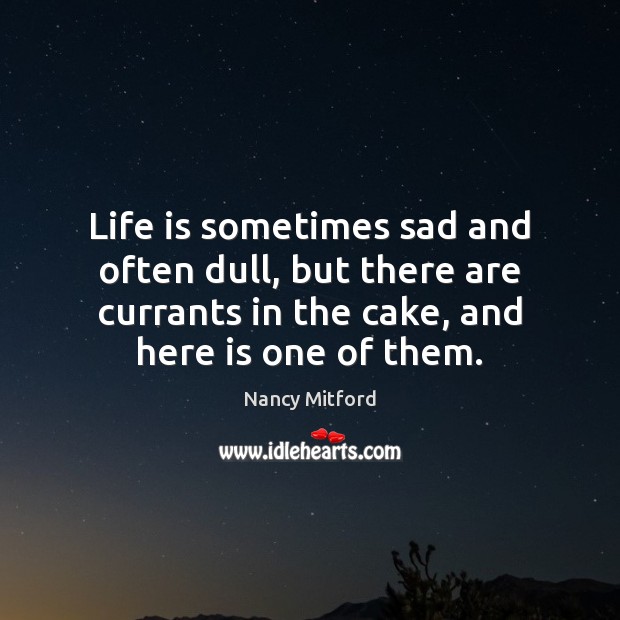 Life is sometimes sad and often dull, but there are currants in Nancy Mitford Picture Quote