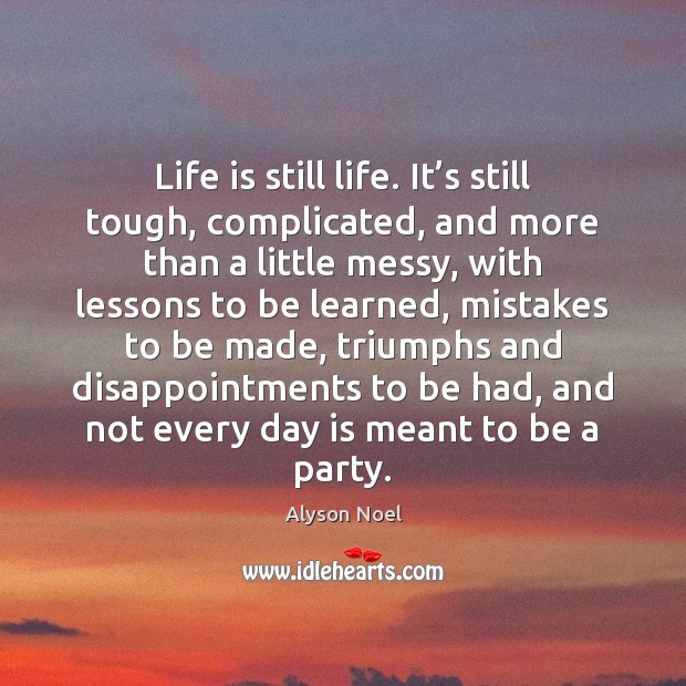 Life is still life. It’s still tough, complicated, and more than Alyson Noel Picture Quote