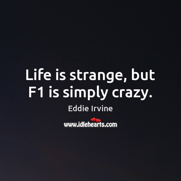 Life is strange, but F1 is simply crazy. Eddie Irvine Picture Quote