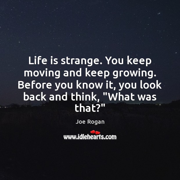 Life is strange. You keep moving and keep growing. Before you know Joe Rogan Picture Quote