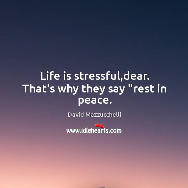 Life is stressful,dear. That’s why they say “rest in peace. David Mazzucchelli Picture Quote