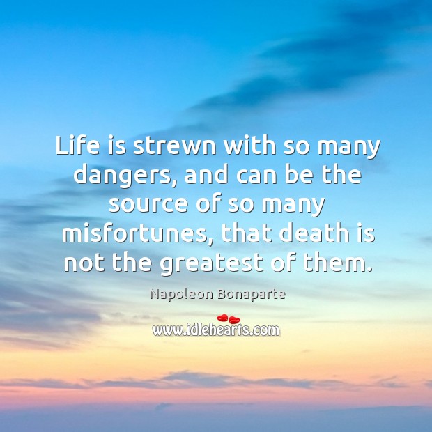 Life is strewn with so many dangers, and can be the source of so many misfortunes, that death is not the greatest of them. Life Quotes Image