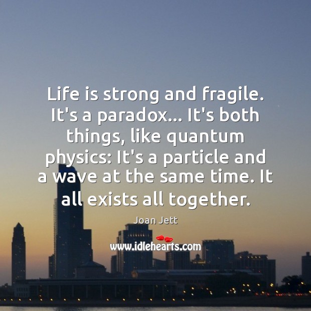 Life is strong and fragile. It’s a paradox… It’s both things, like Joan Jett Picture Quote