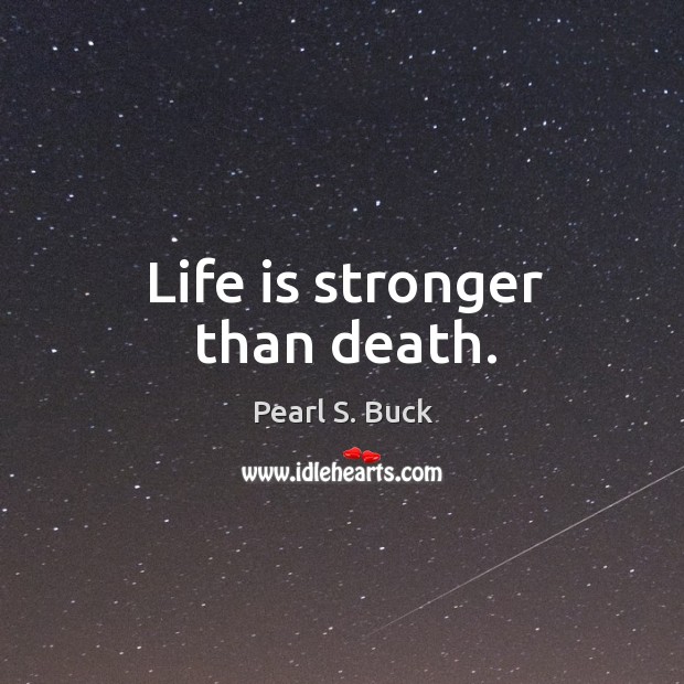 Life is stronger than death. Pearl S. Buck Picture Quote