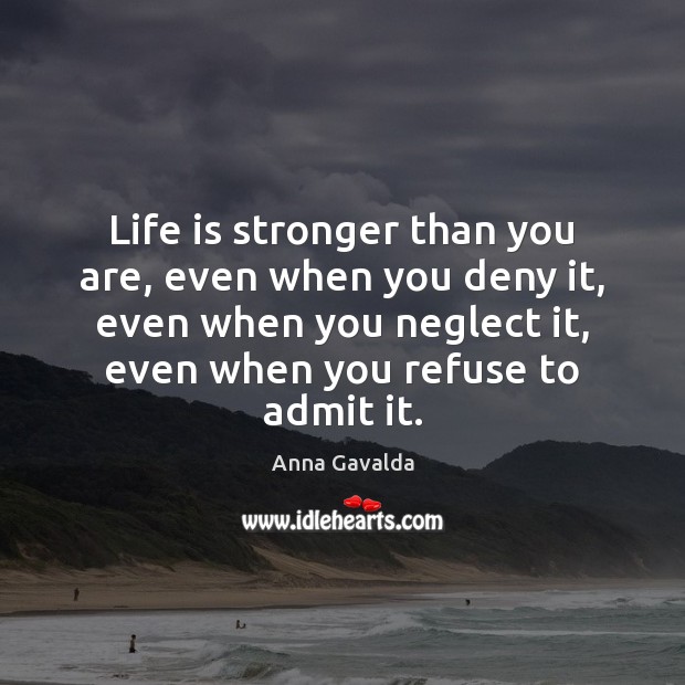 Life is stronger than you are, even when you deny it, even Anna Gavalda Picture Quote