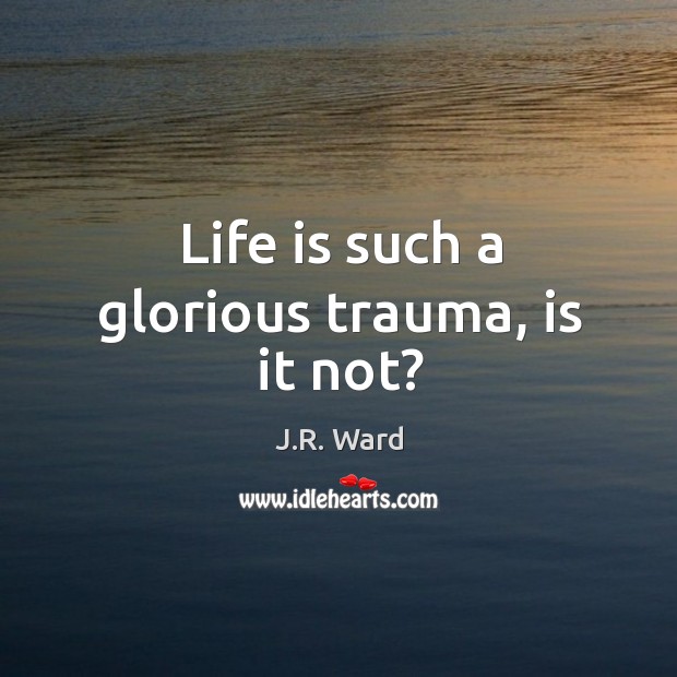 Life is such a glorious trauma, is it not? J.R. Ward Picture Quote
