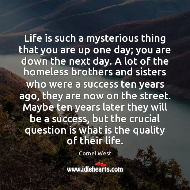 Life is such a mysterious thing that you are up one day; Cornel West Picture Quote