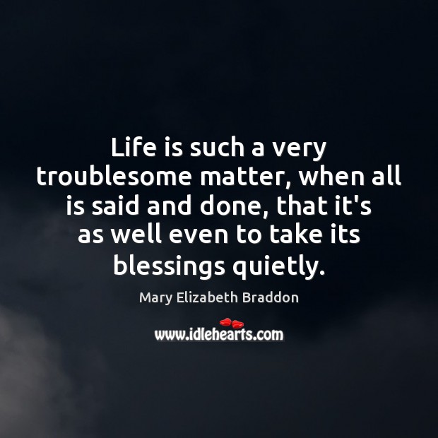 Life is such a very troublesome matter, when all is said and Mary Elizabeth Braddon Picture Quote