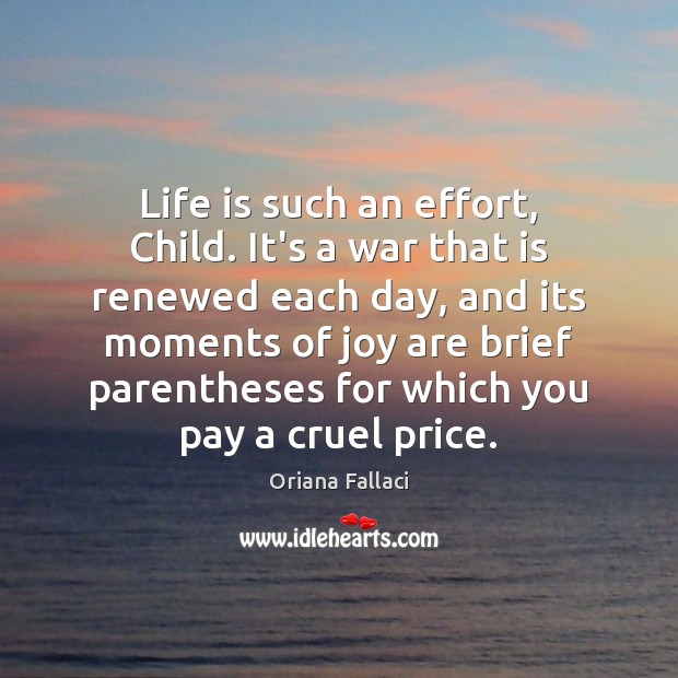 Life is such an effort, Child. It’s a war that is renewed Oriana Fallaci Picture Quote